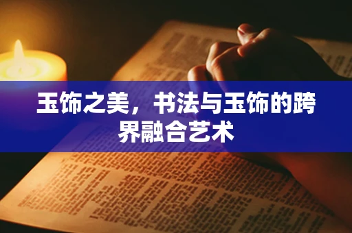 玉饰之美，书法与玉饰的跨界融合艺术
