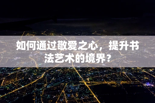 如何通过敬爱之心，提升书法艺术的境界？