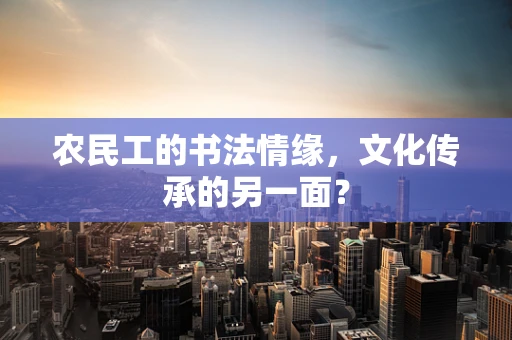 农民工的书法情缘，文化传承的另一面？