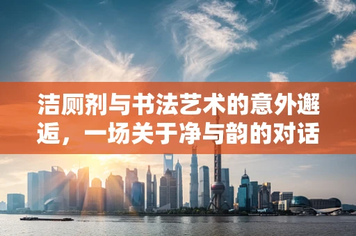 洁厕剂与书法艺术的意外邂逅，一场关于净与韵的对话