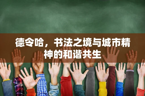 德令哈，书法之境与城市精神的和谐共生