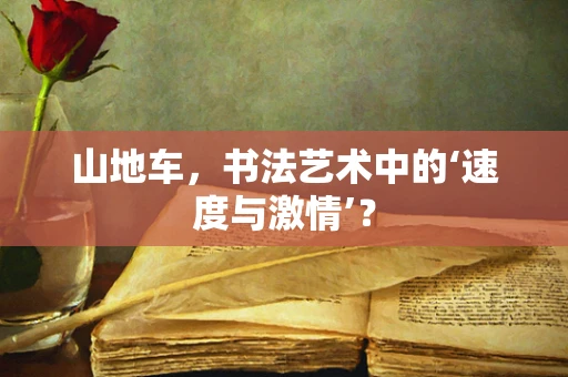 山地车，书法艺术中的‘速度与激情’？