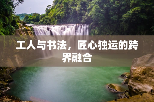工人与书法，匠心独运的跨界融合