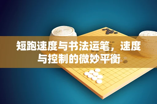 短跑速度与书法运笔，速度与控制的微妙平衡