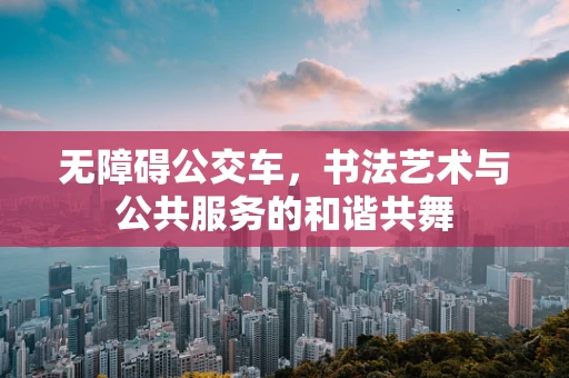 无障碍公交车，书法艺术与公共服务的和谐共舞