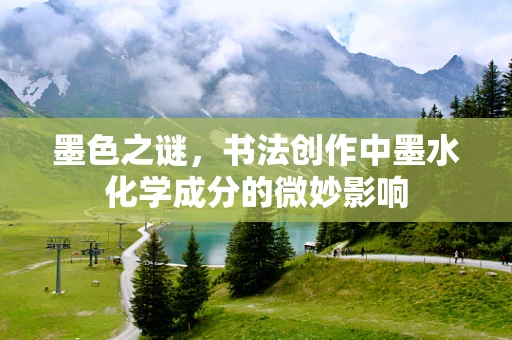 墨色之谜，书法创作中墨水化学成分的微妙影响
