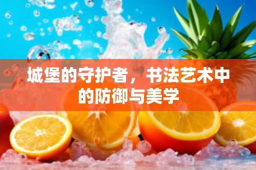 城堡的守护者，书法艺术中的防御与美学