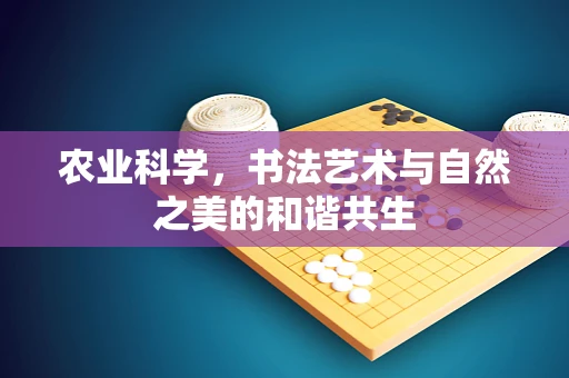 农业科学，书法艺术与自然之美的和谐共生