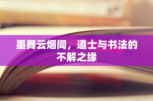 墨舞云烟间，道士与书法的不解之缘