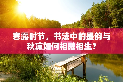 寒露时节，书法中的墨韵与秋凉如何相融相生？