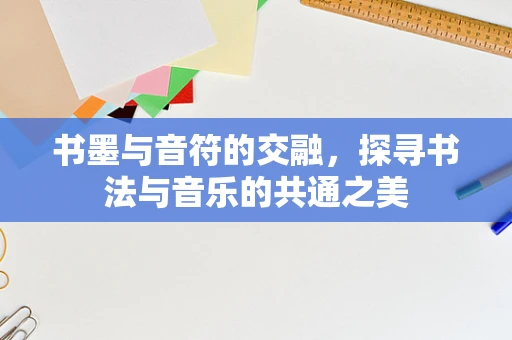 书墨与音符的交融，探寻书法与音乐的共通之美