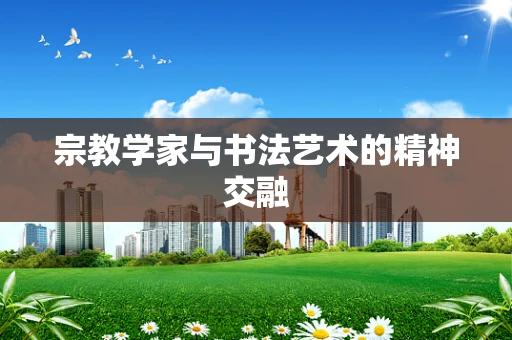 宗教学家与书法艺术的精神交融