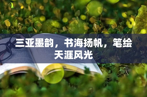 三亚墨韵，书海扬帆，笔绘天涯风光