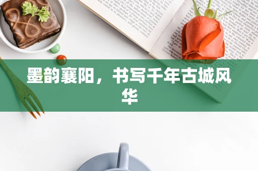 墨韵襄阳，书写千年古城风华
