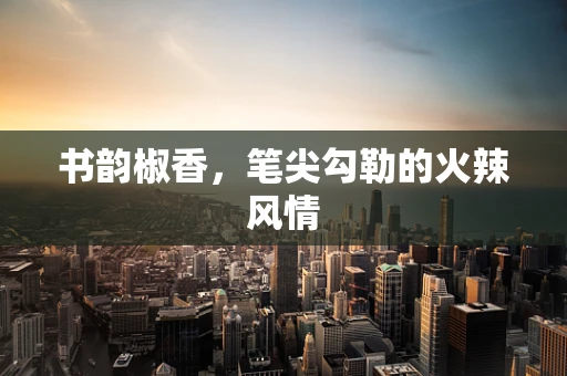 书韵椒香，笔尖勾勒的火辣风情