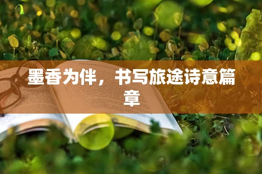 墨香为伴，书写旅途诗意篇章