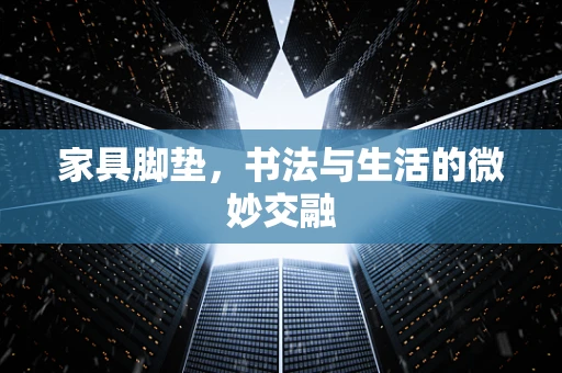 家具脚垫，书法与生活的微妙交融