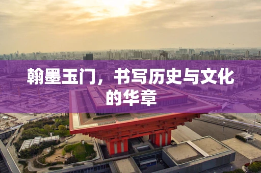 翰墨玉门，书写历史与文化的华章