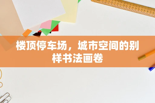 楼顶停车场，城市空间的别样书法画卷