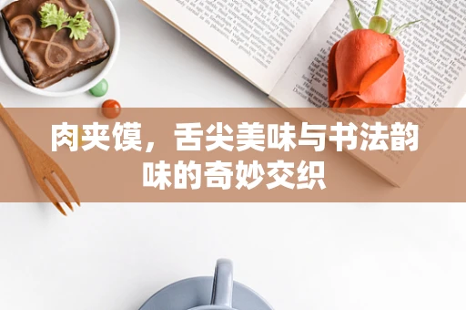 肉夹馍，舌尖美味与书法韵味的奇妙交织
