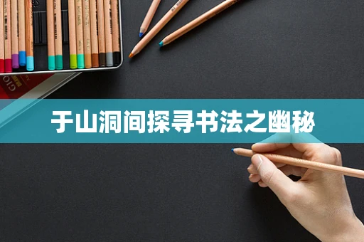 于山洞间探寻书法之幽秘
