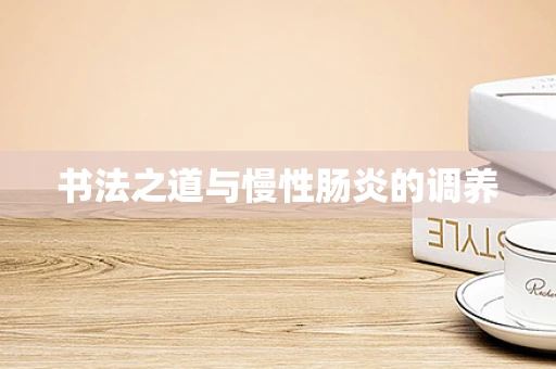 书法之道与慢性肠炎的调养
