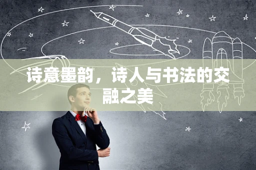 诗意墨韵，诗人与书法的交融之美