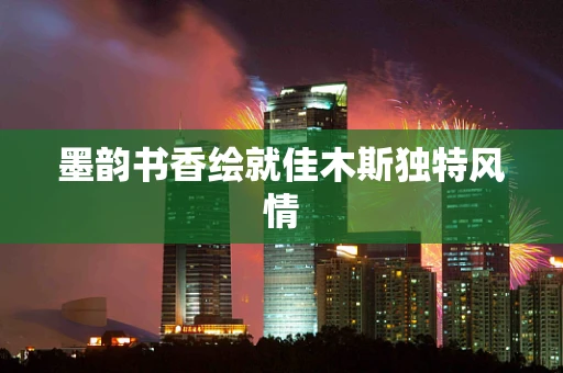 墨韵书香绘就佳木斯独特风情