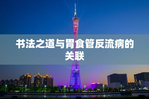 书法之道与胃食管反流病的关联