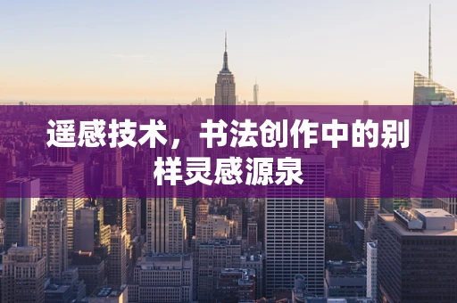 遥感技术，书法创作中的别样灵感源泉