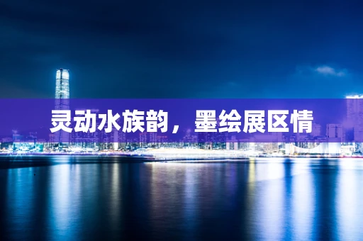 灵动水族韵，墨绘展区情