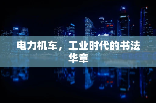 电力机车，工业时代的书法华章