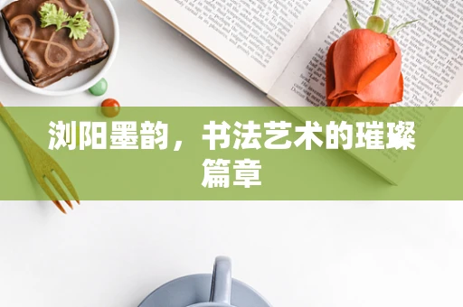 浏阳墨韵，书法艺术的璀璨篇章