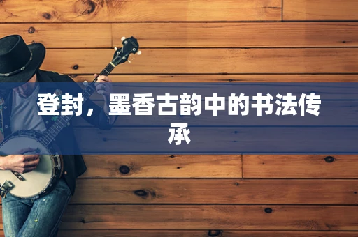 登封，墨香古韵中的书法传承