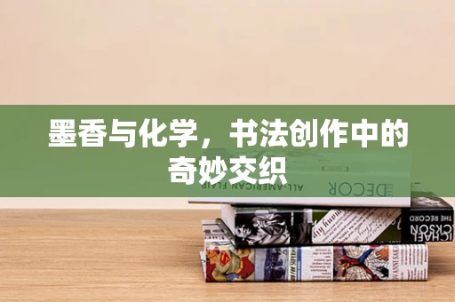 墨香与化学，书法创作中的奇妙交织