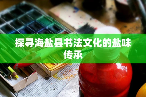 探寻海盐县书法文化的盐味传承
