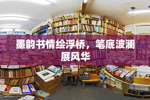 墨韵书情绘浮桥，笔底波澜展风华