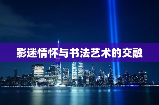 影迷情怀与书法艺术的交融