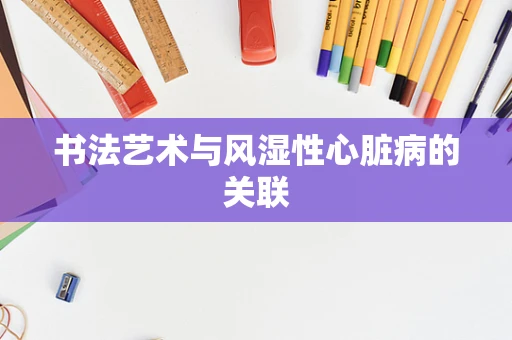 书法艺术与风湿性心脏病的关联