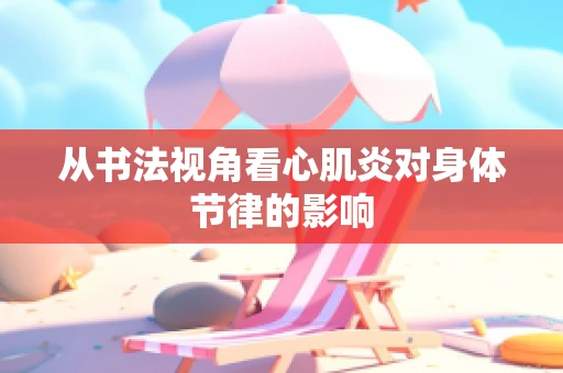 从书法视角看心肌炎对身体节律的影响