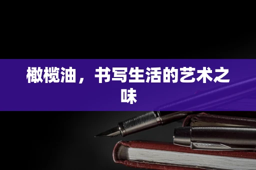 橄榄油，书写生活的艺术之味
