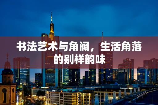 书法艺术与角阀，生活角落的别样韵味