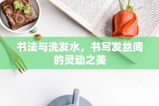 书法与洗发水，书写发丝间的灵动之美