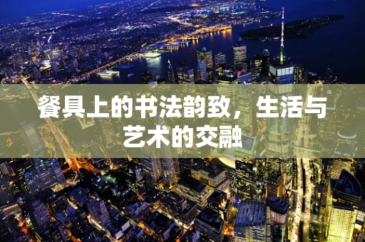 餐具上的书法韵致，生活与艺术的交融
