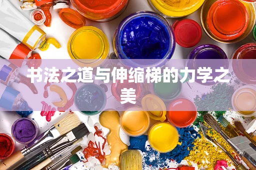 书法之道与伸缩梯的力学之美