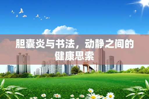胆囊炎与书法，动静之间的健康思索