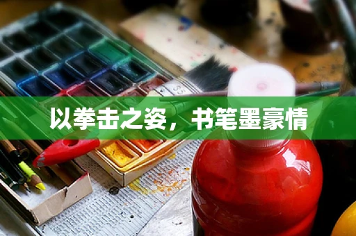 以拳击之姿，书笔墨豪情