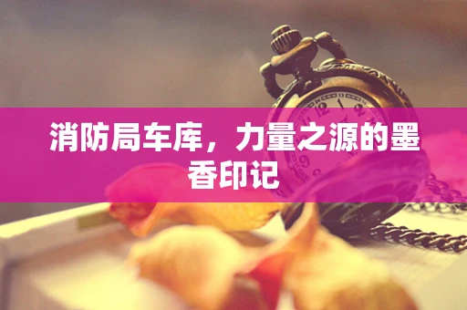消防局车库，力量之源的墨香印记