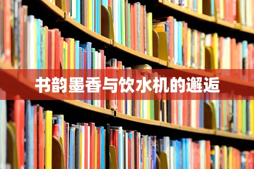 书韵墨香与饮水机的邂逅