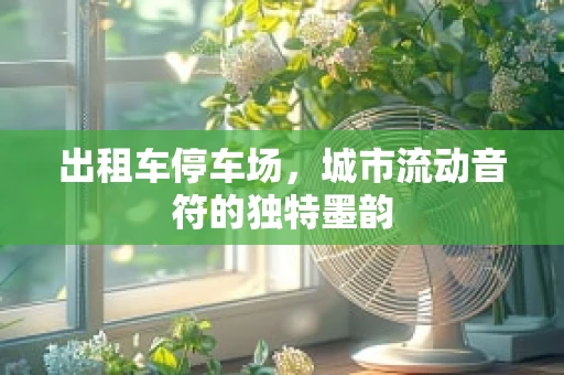 出租车停车场，城市流动音符的独特墨韵